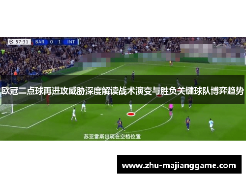 欧冠二点球再进攻威胁深度解读战术演变与胜负关键球队博弈趋势