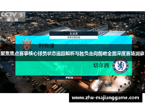 聚焦焦点赛事核心球员状态追踪解析与胜负走向前瞻全面深度赛场洞察