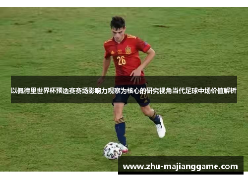 以佩德里世界杯预选赛赛场影响力观察为核心的研究视角当代足球中场价值解析 以佩德里世界杯预选赛赛场影响力观察为核心的研究视角当代足球中场价值解析