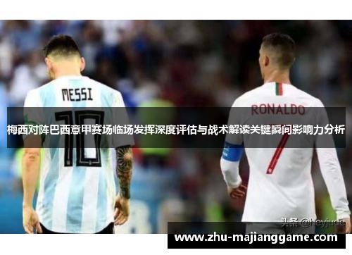 梅西对阵巴西意甲赛场临场发挥深度评估与战术解读关键瞬间影响力分析