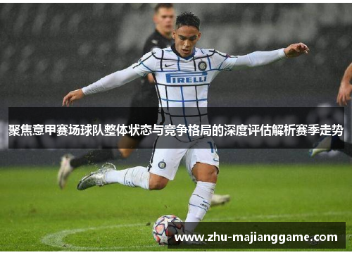 聚焦意甲赛场球队整体状态与竞争格局的深度评估解析赛季走势