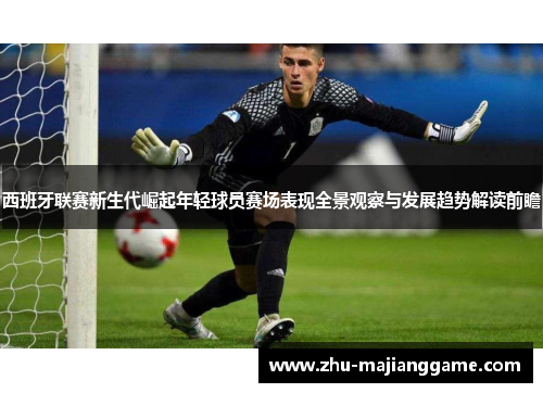 西班牙联赛新生代崛起年轻球员赛场表现全景观察与发展趋势解读前瞻 西班牙联赛新生代崛起年轻球员赛场表现全景观察与发展趋势解读前瞻