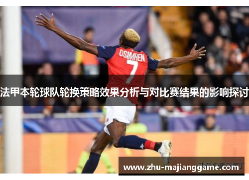 法甲本轮球队轮换策略效果分析与对比赛结果的影响探讨