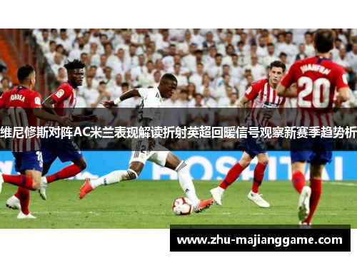 维尼修斯对阵AC米兰表现解读折射英超回暖信号观察新赛季趋势析