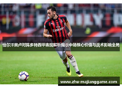 恰尔汗奥卢对阵多特西甲表现解析揭示中场核心价值与战术影响全局 恰尔汗奥卢对阵多特西甲表现解析揭示中场核心价值与战术影响全局