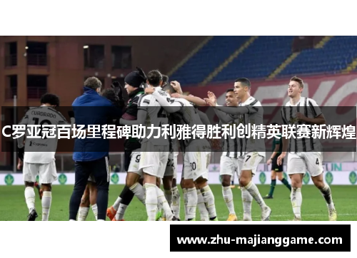 C罗亚冠百场里程碑助力利雅得胜利创精英联赛新辉煌