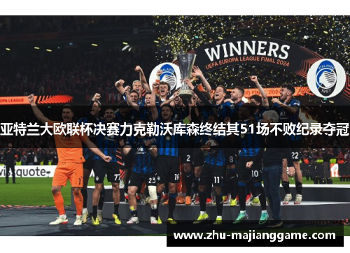 亚特兰大欧联杯决赛力克勒沃库森终结其51场不败纪录夺冠