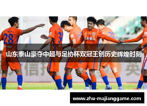 山东泰山豪夺中超与足协杯双冠王创历史辉煌时刻