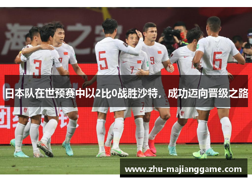 日本队在世预赛中以2比0战胜沙特,成功迈向晋级之路 日本队在世预赛中以2比0战胜沙特,成功迈向晋级之路