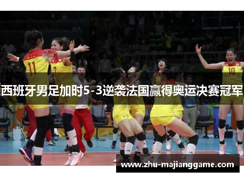 西班牙男足加时5-3逆袭法国赢得奥运决赛冠军