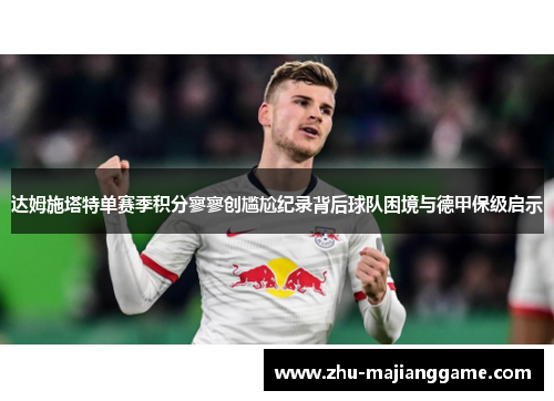 达姆施塔特单赛季积分寥寥创尴尬纪录背后球队困境与德甲保级启示 达姆施塔特单赛季积分寥寥创尴尬纪录背后球队困境与德甲保级启示