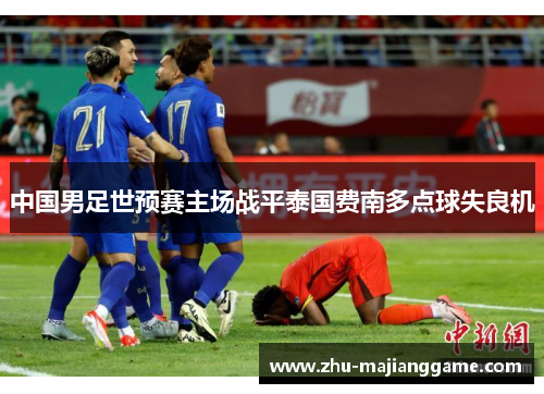 中国男足世预赛主场战平泰国费南多点球失良机 中国男足世预赛主场战平泰国费南多点球失良机
