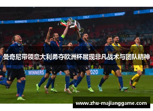 曼奇尼带领意大利勇夺欧洲杯展现非凡战术与团队精神