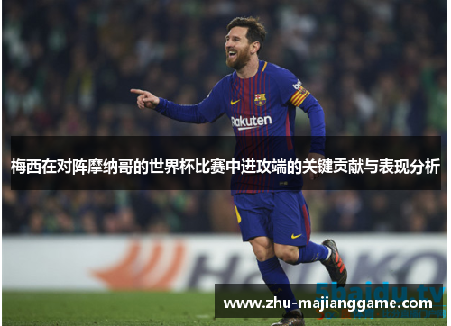 梅西在对阵摩纳哥的世界杯比赛中进攻端的关键贡献与表现分析