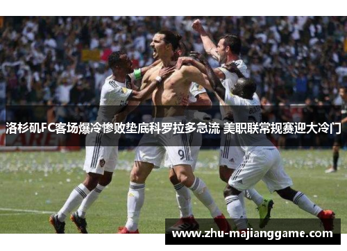 洛杉矶FC客场爆冷惨败垫底科罗拉多急流 美职联常规赛迎大冷门