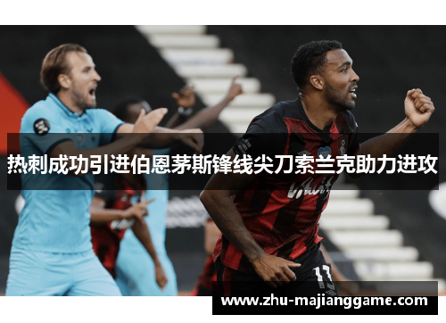 热刺成功引进伯恩茅斯锋线尖刀索兰克助力进攻