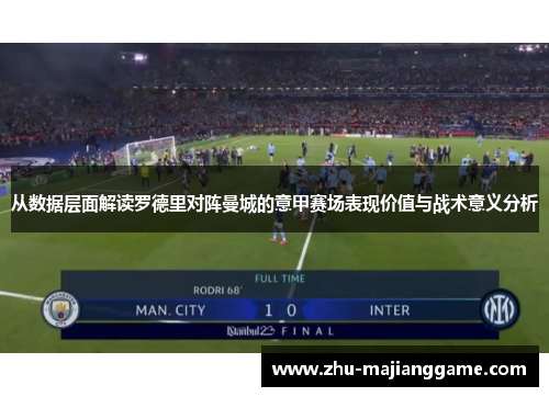 从数据层面解读罗德里对阵曼城的意甲赛场表现价值与战术意义分析