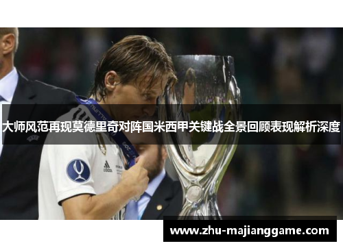 大师风范再现莫德里奇对阵国米西甲关键战全景回顾表现解析深度