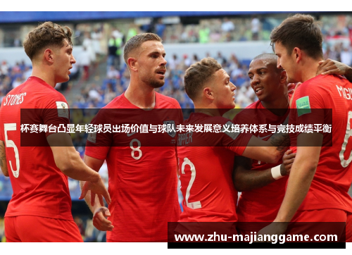 杯赛舞台凸显年轻球员出场价值与球队未来发展意义培养体系与竞技成绩平衡