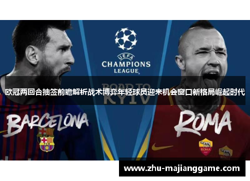 欧冠两回合抽签前瞻解析战术博弈年轻球员迎来机会窗口新格局崛起时代