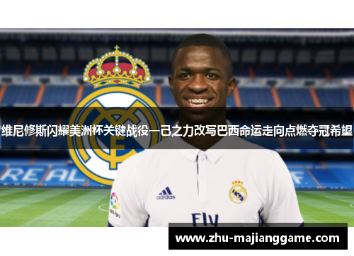 维尼修斯闪耀美洲杯关键战役一己之力改写巴西命运走向点燃夺冠希望 维尼修斯闪耀美洲杯关键战役一己之力改写巴西命运走向点燃夺冠希望