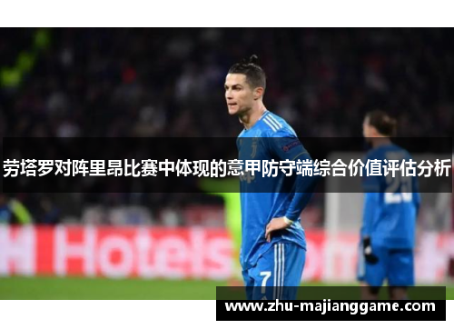 劳塔罗对阵里昂比赛中体现的意甲防守端综合价值评估分析 劳塔罗对阵里昂比赛中体现的意甲防守端综合价值评估分析