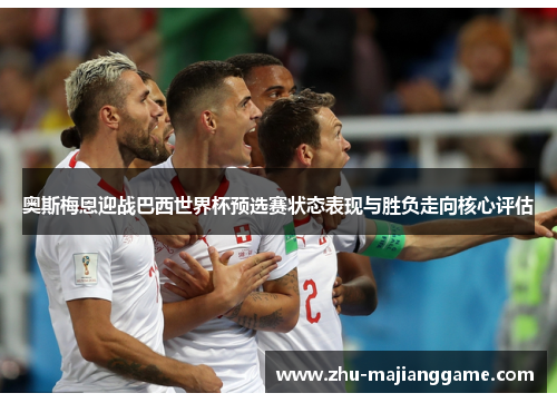奥斯梅恩迎战巴西世界杯预选赛状态表现与胜负走向核心评估 奥斯梅恩迎战巴西世界杯预选赛状态表现与胜负走向核心评估