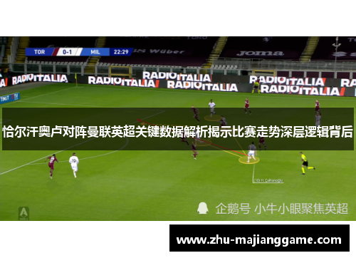 恰尔汗奥卢对阵曼联英超关键数据解析揭示比赛走势深层逻辑背后