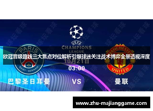 欧冠晋级路线三大焦点对位解析引爆球迷关注战术博弈全景透视深度