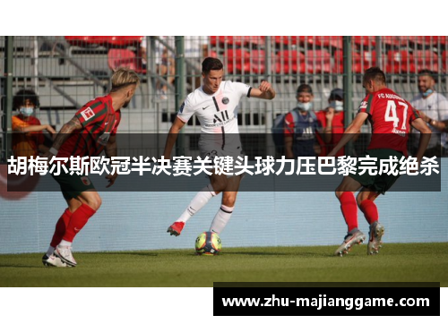 胡梅尔斯欧冠半决赛关键头球力压巴黎完成绝杀 胡梅尔斯欧冠半决赛关键头球力压巴黎完成绝杀