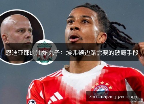 恩迪亚耶的油炸丸子：埃弗顿边路需要的破局手段